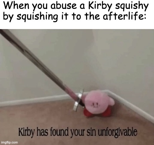 SAVE THE KIRBYS! | When you abuse a Kirby squishy by squishing it to the afterlife: | image tagged in kirby has found your sin unforgivable | made w/ Imgflip meme maker