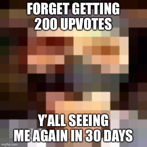 Night night fellers | FORGET GETTING 200 UPVOTES; Y’ALL SEEING ME AGAIN IN 30 DAYS | image tagged in retro spi | made w/ Imgflip meme maker