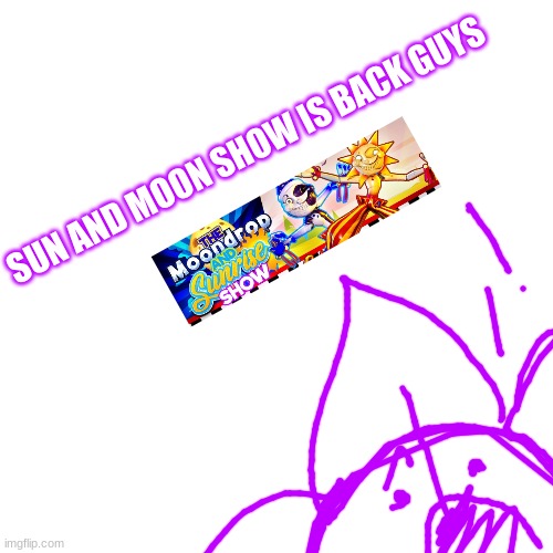 They actually came back a month ago but I don't care | SUN AND MOON SHOW IS BACK GUYS | image tagged in they're back,sams,yipe | made w/ Imgflip meme maker