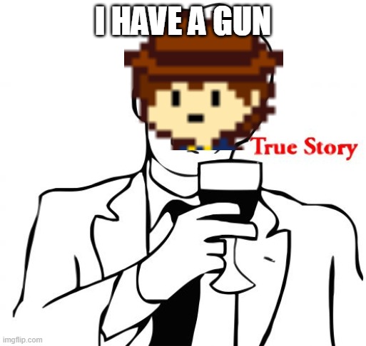Uty | I HAVE A GUN | image tagged in memes,true story | made w/ Imgflip meme maker