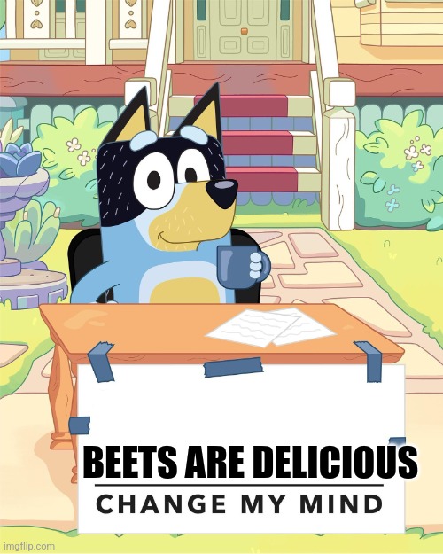 Beets aren't that bad | BEETS ARE DELICIOUS | image tagged in bandit heeler change my mind | made w/ Imgflip meme maker
