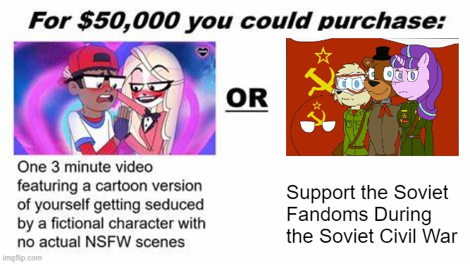 First Pro-Fandom Shitpost In This Stream. Hard Work and Defense of Fandoms First! | Support the Soviet Fandoms During the Soviet Civil War | image tagged in for 50 000 you could purchase,pro-fandom,shitpost | made w/ Imgflip meme maker