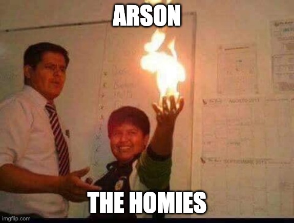 Kid Holding Fire | ARSON; THE HOMIES | image tagged in kid holding fire | made w/ Imgflip meme maker