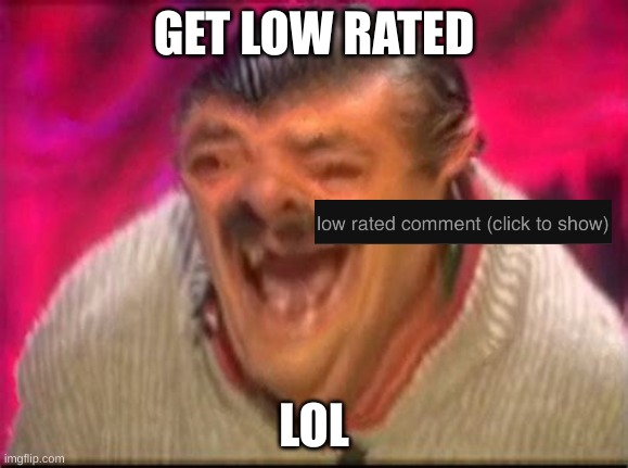 Old man laughing | GET LOW RATED LOL | image tagged in old man laughing | made w/ Imgflip meme maker