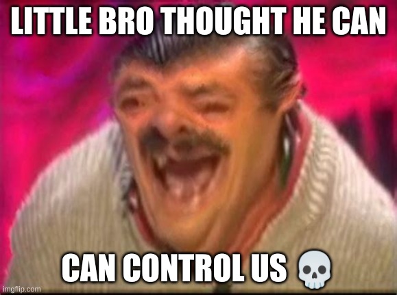 Old man laughing | LITTLE BRO THOUGHT HE CAN CAN CONTROL US ? | image tagged in old man laughing | made w/ Imgflip meme maker
