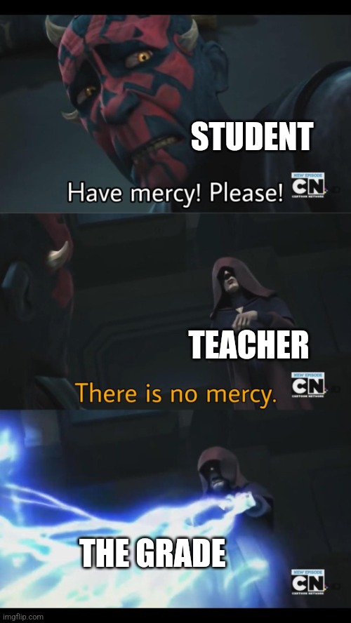 The teacher is ruthless | STUDENT; TEACHER; THE GRADE | image tagged in no mercy | made w/ Imgflip meme maker