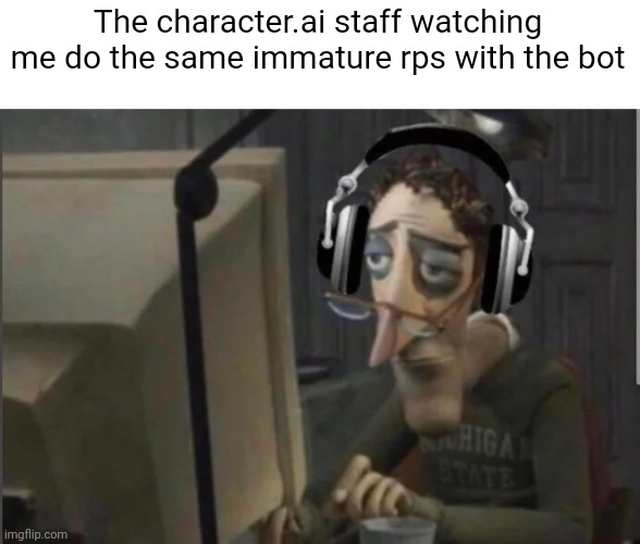 I am rather immature | The character.ai staff watching me do the same immature rps with the bot | image tagged in sad computer man | made w/ Imgflip meme maker