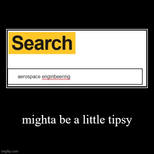 mighta be a little tipsy | | image tagged in funny,demotivationals | made w/ Imgflip demotivational maker