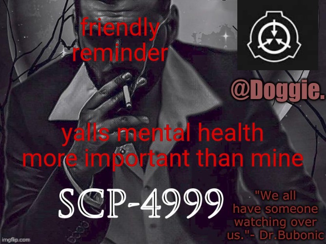 reach out if you gotta. anytime. | friendly reminder; yalls mental health more important than mine | image tagged in doggies announcement temp scp | made w/ Imgflip meme maker