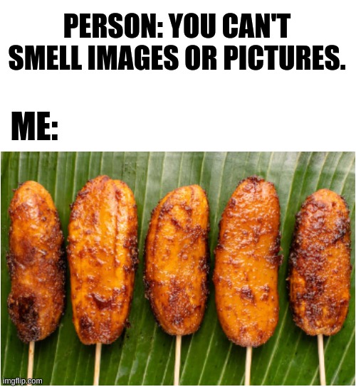 I think I can even remember texture- | PERSON: YOU CAN'T SMELL IMAGES OR PICTURES. ME: | image tagged in banana cue,filipino,food,smelling pictures | made w/ Imgflip meme maker