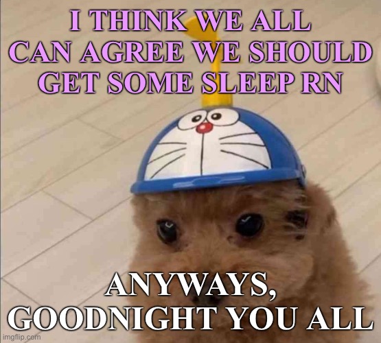 Mort | I THINK WE ALL CAN AGREE WE SHOULD GET SOME SLEEP RN; ANYWAYS, GOODNIGHT YOU ALL | image tagged in mort | made w/ Imgflip meme maker