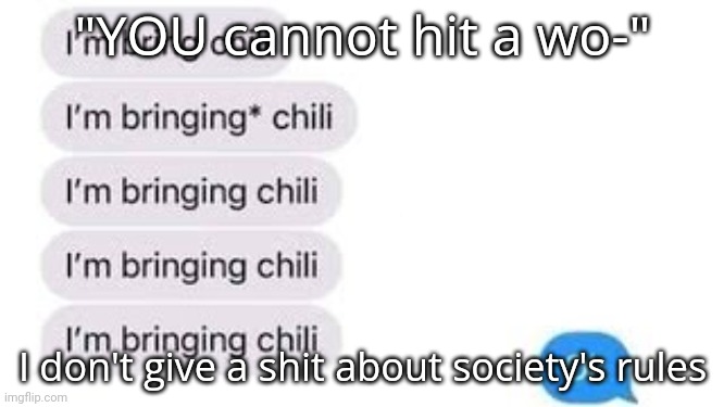 I'm bring chili | "YOU cannot hit a wo-"; I don't give a shit about society's rules | image tagged in i'm bring chili | made w/ Imgflip meme maker