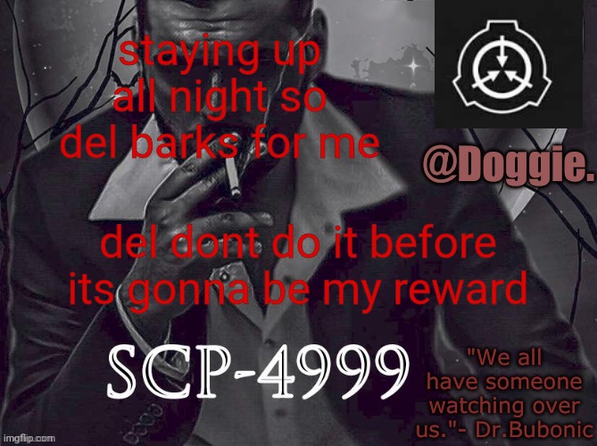 XgzgizigxigxiycDoggies Announcement temp (SCP) | staying up all night so del barks for me; del dont do it before its gonna be my reward | image tagged in doggies announcement temp scp | made w/ Imgflip meme maker