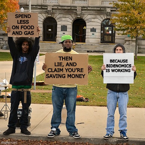 3 Demonstrators Holding Signs | SPEND LESS ON FOOD AND GAS; BECAUSE BIDENOMICS IS WORKING; THEN LIE, AND CLAIM YOU’RE SAVING MONEY; @CALJFREEMAN1 | image tagged in 3 demonstrators holding signs,joe biden,maga,republicans,donald trump | made w/ Imgflip meme maker