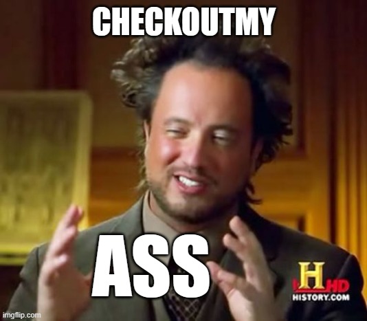 assking for it | CHECKOUTMY; ASS | image tagged in memes,ancient aliens | made w/ Imgflip meme maker