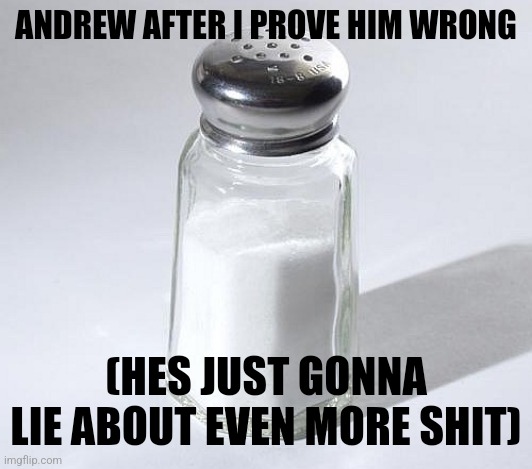 salt shaker | ANDREW AFTER I PROVE HIM WRONG; (HES JUST GONNA LIE ABOUT EVEN MORE SHIT) | image tagged in salt shaker | made w/ Imgflip meme maker