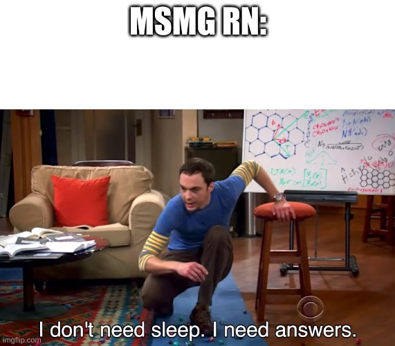 I Don't Need Sleep. I Need Answers | MSMG RN: | image tagged in i don't need sleep i need answers | made w/ Imgflip meme maker