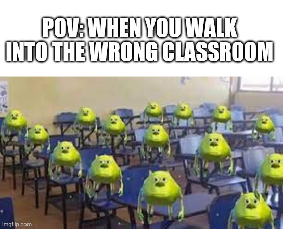 Uhh... I'm out | POV: WHEN YOU WALK INTO THE WRONG CLASSROOM | image tagged in mike wazowski class | made w/ Imgflip meme maker