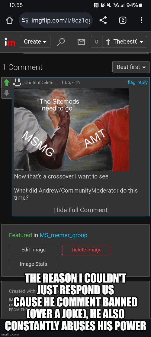 THE REASON I COULDN'T JUST RESPOND US CAUSE HE COMMENT BANNED (OVER A JOKE), HE ALSO CONSTANTLY ABUSES HIS POWER | made w/ Imgflip meme maker