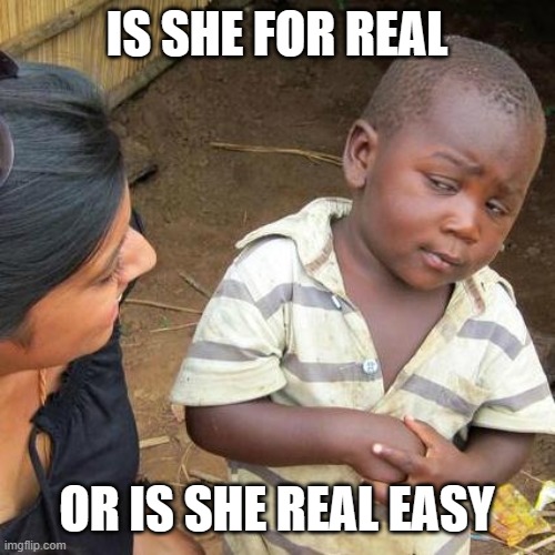 Third World Skeptical Kid | IS SHE FOR REAL; OR IS SHE REAL EASY | image tagged in memes,third world skeptical kid | made w/ Imgflip meme maker