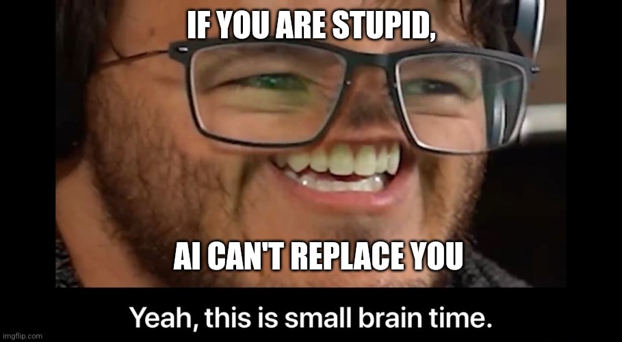 Yeah, this is small brain time | IF YOU ARE STUPID, AI CAN'T REPLACE YOU | image tagged in yeah this is small brain time | made w/ Imgflip meme maker