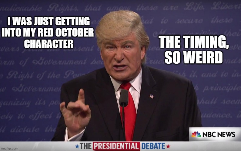 Alec Baldwin SNL Trump | THE TIMING,
SO WEIRD I WAS JUST GETTING
INTO MY RED OCTOBER 
CHARACTER | image tagged in alec baldwin snl trump | made w/ Imgflip meme maker