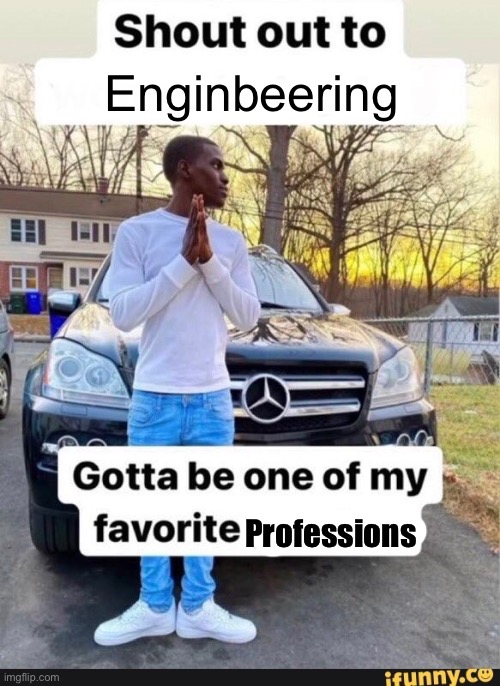 gotta be one of my favorite genders | Enginbeering; Professions | image tagged in gotta be one of my favorite genders | made w/ Imgflip meme maker