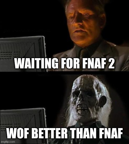 I'll Just Wait Here | WAITING FOR FNAF 2; WOF BETTER THAN FNAF | image tagged in memes,i'll just wait here | made w/ Imgflip meme maker