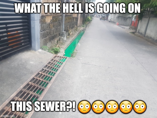 What the hell is going on this sewer? | WHAT THE HELL IS GOING ON; THIS SEWER?! 😳😳😳😳😳 | image tagged in green water in sewer,philippines,meme,lol,apollo,cursed image | made w/ Imgflip meme maker