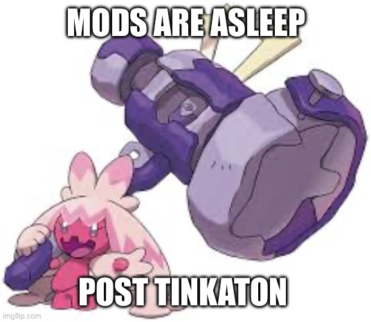 post low effort memes mods are asleep /j | MODS ARE ASLEEP; POST TINKATON | image tagged in mods,pokemon,memes | made w/ Imgflip meme maker