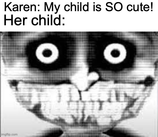 Kinda Looks Like Me | Karen: My child is SO cute! Her child: | image tagged in mibu phase 29,memes,funny,xd,karen,child | made w/ Imgflip meme maker