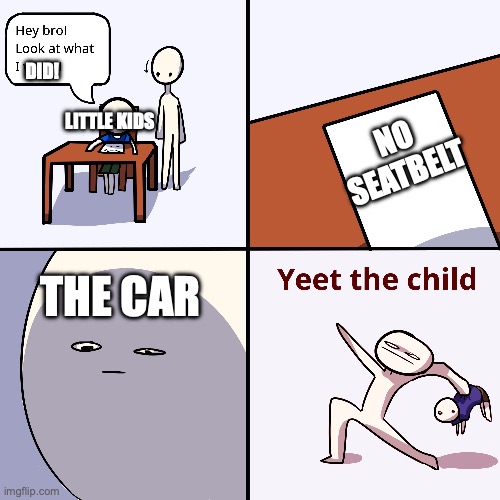UPVOTES | DID! LITTLE KIDS; NO SEATBELT; THE CAR | image tagged in yeet the child | made w/ Imgflip meme maker