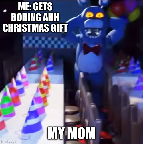 bonnie scared | ME: GETS BORING AHH CHRISTMAS GIFT; MY MOM | image tagged in bonnie scared | made w/ Imgflip meme maker