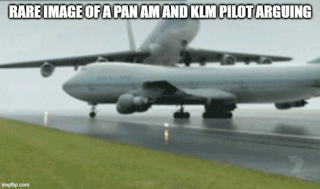 Tenerife disaster | RARE IMAGE OF A PAN AM AND KLM PILOT ARGUING | image tagged in tenerife disaster | made w/ Imgflip meme maker