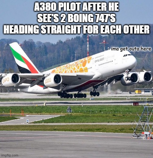 Airbus A380 | A380 PILOT AFTER HE SEE'S 2 BOING 747'S HEADING STRAIGHT FOR EACH OTHER; ima get outa here | image tagged in airbus a380 | made w/ Imgflip meme maker