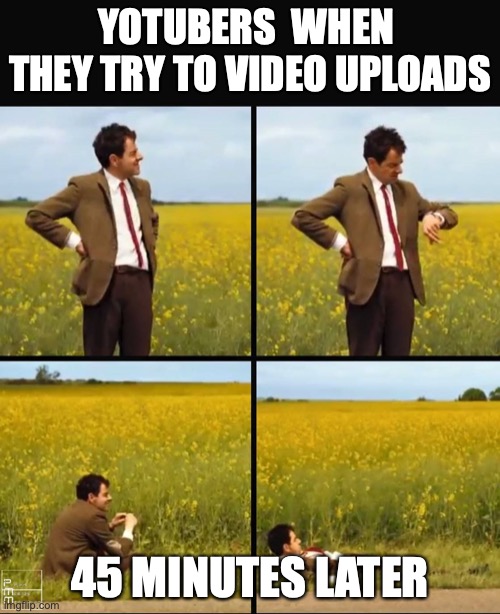 videos take too long to upload | YOTUBERS  WHEN  THEY TRY TO VIDEO UPLOADS; 45 MINUTES LATER | image tagged in mr bean waiting | made w/ Imgflip meme maker