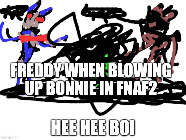 freddy blows up bonnie | FREDDY WHEN BLOWING UP BONNIE IN FNAF2; HEE HEE BOI | image tagged in fnaf,funny memes | made w/ Imgflip meme maker