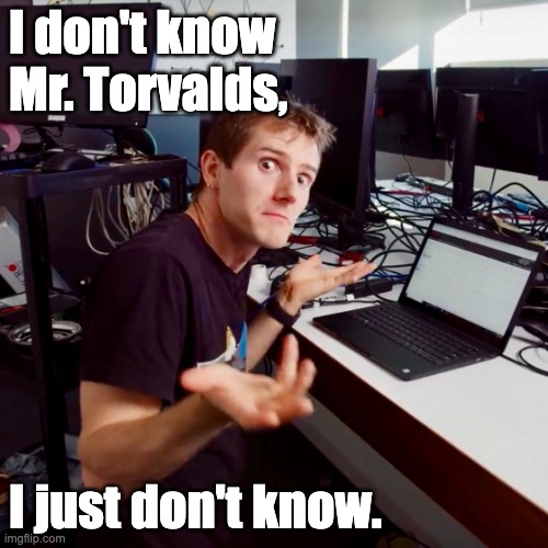 I don’t know | I don't know Mr. Torvalds, I just don't know. | image tagged in i don t know | made w/ Imgflip meme maker