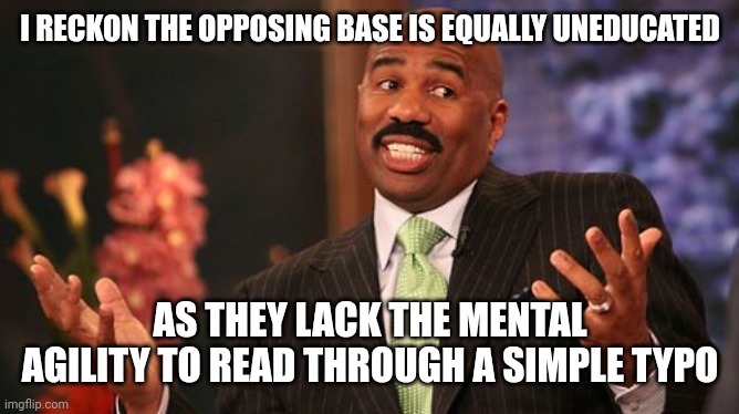 Steve Harvey Meme | I RECKON THE OPPOSING BASE IS EQUALLY UNEDUCATED AS THEY LACK THE MENTAL AGILITY TO READ THROUGH A SIMPLE TYPO | image tagged in memes,steve harvey | made w/ Imgflip meme maker