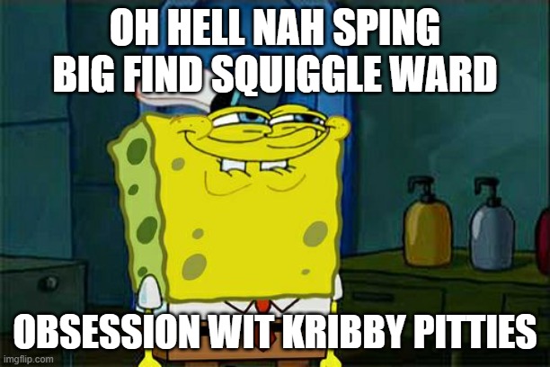 Don't You Squidward | OH HELL NAH SPING BIG FIND SQUIGGLE WARD; OBSESSION WIT KRIBBY PITTIES | image tagged in memes,don't you squidward | made w/ Imgflip meme maker