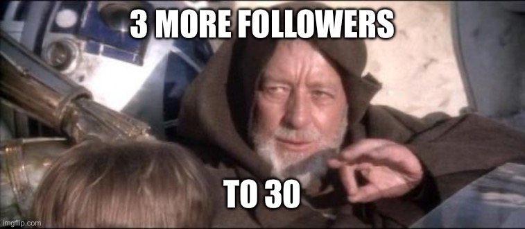 LETS GET TO 30 IDK HOW I HAVE THIS MANY WOOOOOOOOOOOOOOOOOOOOOOOOOOOOOOOOOOOOOOOOOOOO | 3 MORE FOLLOWERS; TO 30 | image tagged in memes,these aren't the droids you were looking for | made w/ Imgflip meme maker