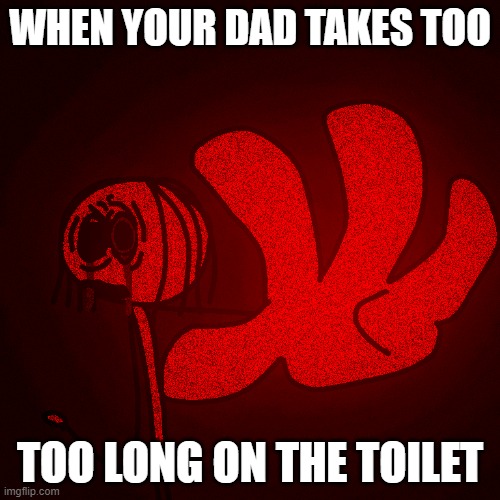 Clarence is ANGRY. | WHEN YOUR DAD TAKES TOO; TOO LONG ON THE TOILET | image tagged in clarence is angry | made w/ Imgflip meme maker