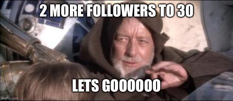 These Aren't The Droids You Were Looking For Meme | 2 MORE FOLLOWERS TO 30; LETS GOOOOOO | image tagged in memes,these aren't the droids you were looking for | made w/ Imgflip meme maker