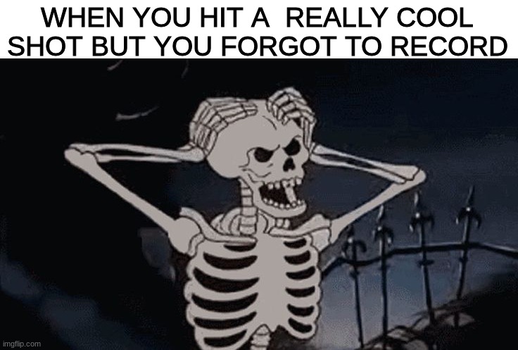 Super annoying bro | WHEN YOU HIT A  REALLY COOL SHOT BUT YOU FORGOT TO RECORD | image tagged in oh come on skeleton,gaming,video games | made w/ Imgflip meme maker