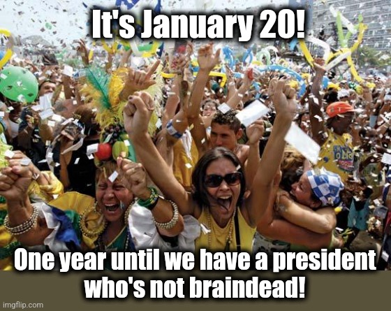 Mark your calendars! | It's January 20! One year until we have a president
who's not braindead! | image tagged in celebrate,joe biden,january 20,election 2024,democrats | made w/ Imgflip meme maker