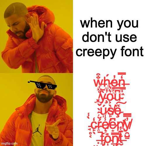 drake meme creepy font | when you don't use creepy font; w̶̗̞̐̑h̷͚́e̵͇̰͚̓n̶͇͈͖̒̿ ̸̲̬̊̈͑ỳ̵̧̄̕o̵͕͛͛ų̴̺͈͆ ̴̜̀̽ú̷ͅs̸̙̣̀ȩ̵̏͠ ̵̘̥͔̀̾c̵̙̖̒ŕ̴̥̆ę̸̯̾̍e̷͙͆p̸̧̛̦y̸̯̺̱̓̅̿ ̶̣̮̚f̵̡͉̫͘ȯ̵ͅn̸̨̲̮̿͘t̶̮͊̓ | image tagged in memes,drake hotline bling | made w/ Imgflip meme maker