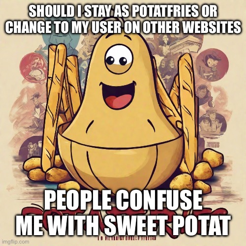 potatfries announcement temp | SHOULD I STAY AS POTATFRIES OR CHANGE TO MY USER ON OTHER WEBSITES; PEOPLE CONFUSE ME WITH SWEET POTAT | image tagged in potatfries announcement temp | made w/ Imgflip meme maker