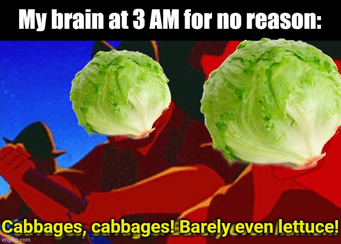 Completely unrelated. Also good morning chat | My brain at 3 AM for no reason:; Cabbages, cabbages! Barely even lettuce! | image tagged in savages | made w/ Imgflip meme maker
