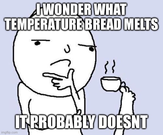 why did i think of this | I WONDER WHAT TEMPERATURE BREAD MELTS; IT PROBABLY DOESNT | image tagged in thinking meme | made w/ Imgflip meme maker