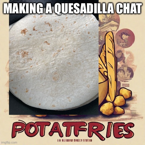 potatfries announcement temp | MAKING A QUESADILLA CHAT | image tagged in potatfries announcement temp | made w/ Imgflip meme maker